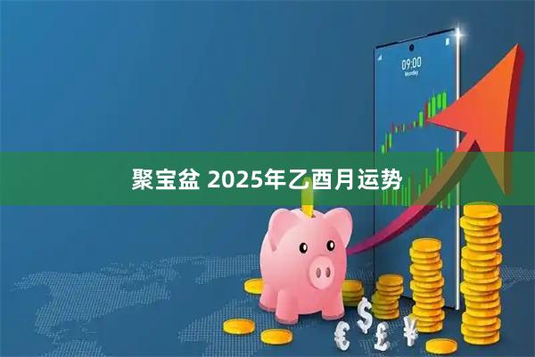 聚宝盆 2025年乙酉月运势