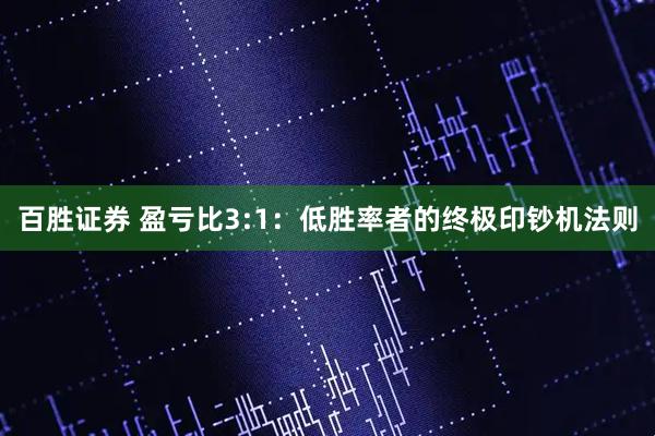 百胜证券 盈亏比3:1：低胜率者的终极印钞机法则