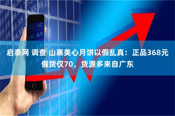 启泰网 调查 山寨美心月饼以假乱真：正品368元假货仅70，货源多来自广东