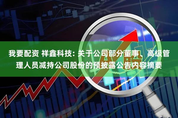 我要配资 祥鑫科技: 关于公司部分董事、高级管理人员减持公司股份的预披露公告内容摘要