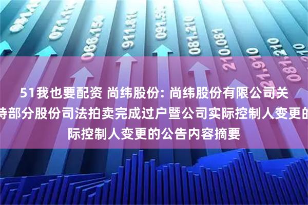 51我也要配资 尚纬股份: 尚纬股份有限公司关于公司股东所持部分股份司法拍卖完成过户暨公司实际控制人变更的公告内容摘要