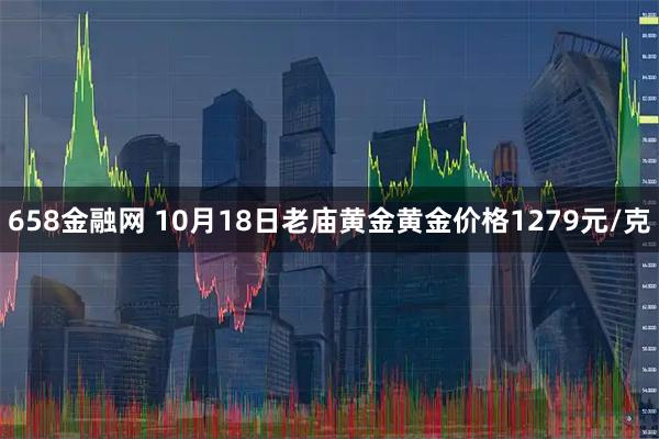 658金融网 10月18日老庙黄金黄金价格1279元/克