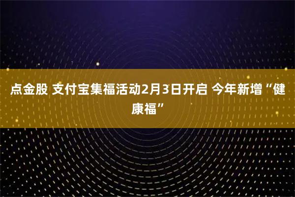 点金股 支付宝集福活动2月3日开启 今年新增“健康福”