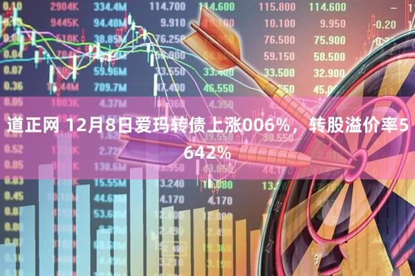 道正网 12月8日爱玛转债上涨006%，转股溢价率5642%