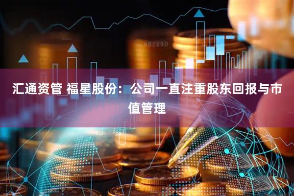 汇通资管 福星股份：公司一直注重股东回报与市值管理