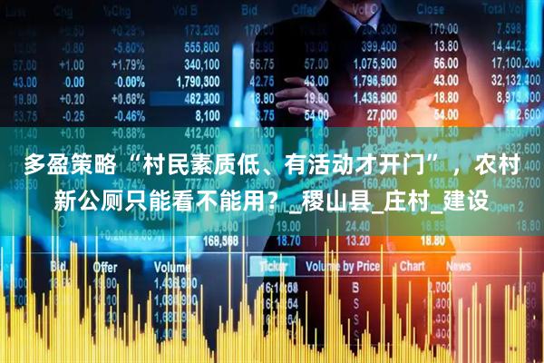 多盈策略 “村民素质低、有活动才开门” ，农村新公厕只能看不能用？_稷山县_庄村_建设