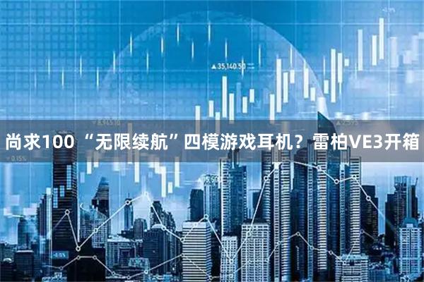 尚求100 “无限续航”四模游戏耳机？雷柏VE3开箱